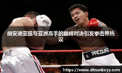 胡安迪亚兹与亚洲高手的巅峰对决引发拳击界热议