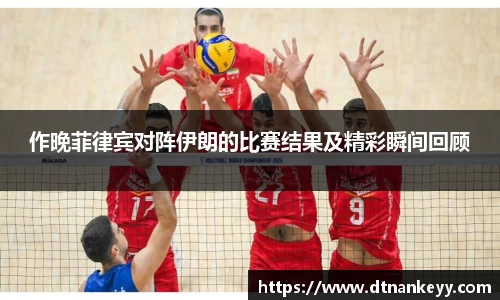 作晚菲律宾对阵伊朗的比赛结果及精彩瞬间回顾