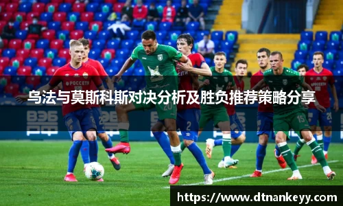 乌法与莫斯科斯对决分析及胜负推荐策略分享